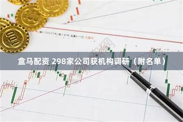 盒马配资 298家公司获机构调研（附名单）