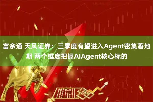 富余通 天风证券：三季度有望进入Agent密集落地期 两个维度把握AIAgent核心标的