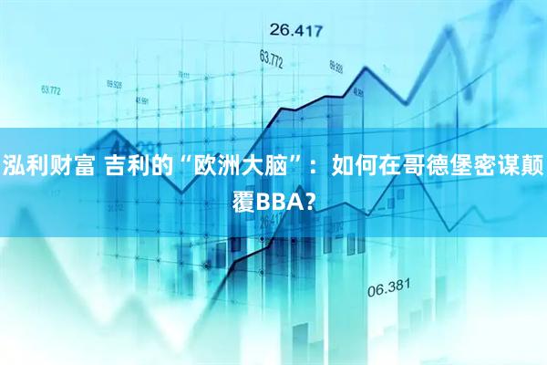 泓利财富 吉利的“欧洲大脑”：如何在哥德堡密谋颠覆BBA？
