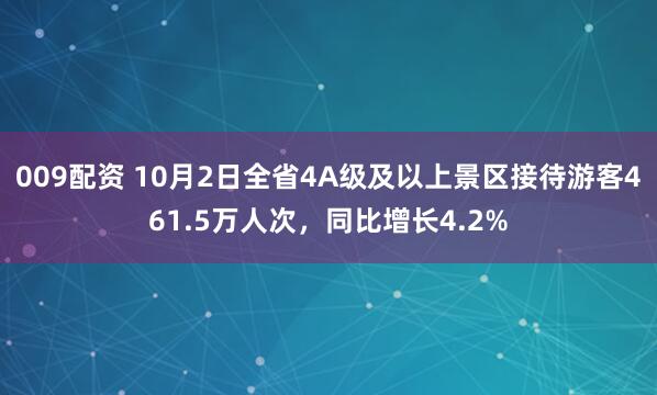 009配资 10月2日全省4A级及以上景区接待游客461.5万人次，同比增长4.2%