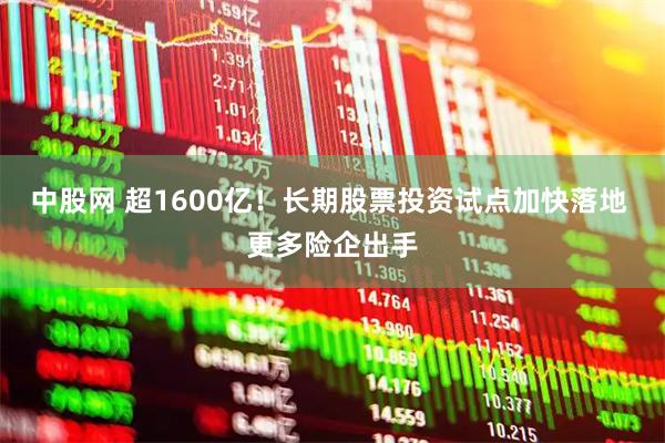 中股网 超1600亿！长期股票投资试点加快落地 更多险企出手