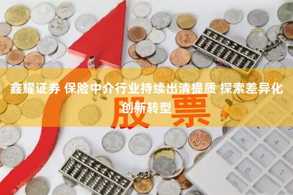 鑫耀证券 保险中介行业持续出清提质 探索差异化创新转型