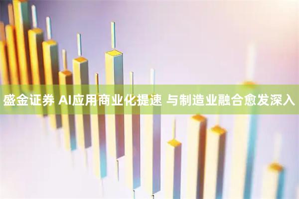 盛金证券 AI应用商业化提速 与制造业融合愈发深入