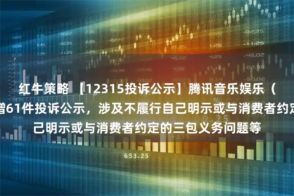 红牛策略 【12315投诉公示】腾讯音乐娱乐（深圳）有限公司新增61件投诉公示，涉及不履行自己明示或与消费者约定的三包义务问题等