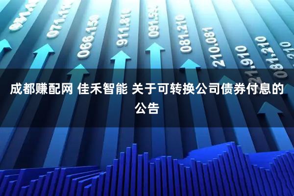 成都赚配网 佳禾智能 关于可转换公司债券付息的公告