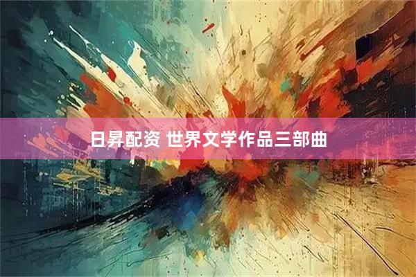 日昇配资 世界文学作品三部曲