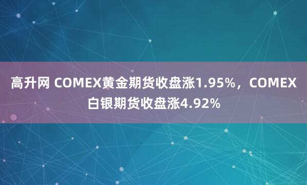 高升网 COMEX黄金期货收盘涨1.95%，COMEX白银期货收盘涨4.92%