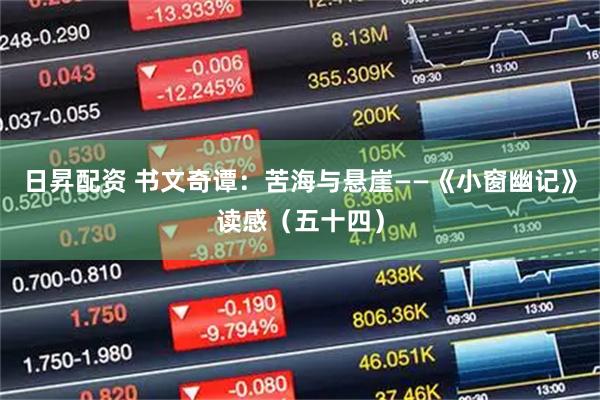 日昇配资 书文奇谭：苦海与悬崖——《小窗幽记》读感（五十四）