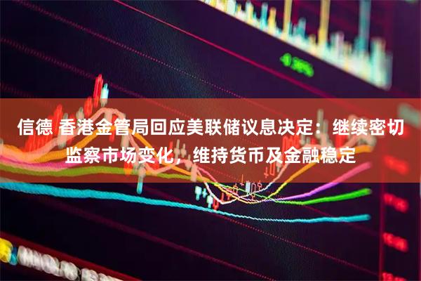 信德 香港金管局回应美联储议息决定：继续密切监察市场变化，维持货币及金融稳定