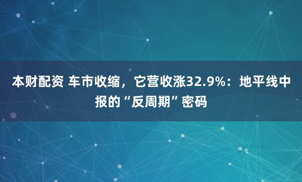 本财配资 车市收缩，它营收涨32.9%：地平线中报的“反周期”密码